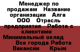 Менеджер по продажам › Название организации ­ Алга, ООО › Отрасль предприятия ­ Работа с клиентами › Минимальный оклад ­ 40 000 - Все города Работа » Вакансии   . Крым,Алушта